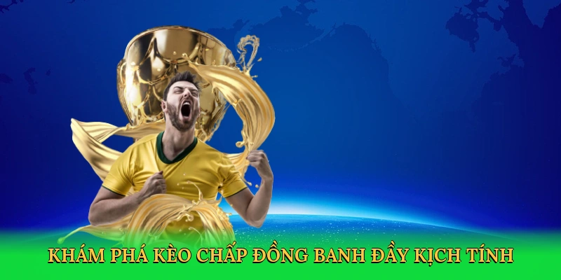 Khám phá kèo chấp đồng banh đầy kịch tính