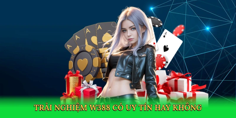 Trải nghiệm W388 có uy tín hay không tại sòng bài W388