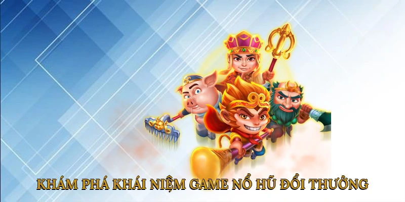 Khám Phá Khái Niệm Game Nổ Hũ Đổi Thưởng