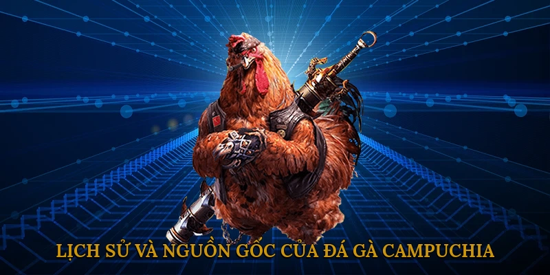 Lịch sử và nguồn gốc của đá gà Campuchia
