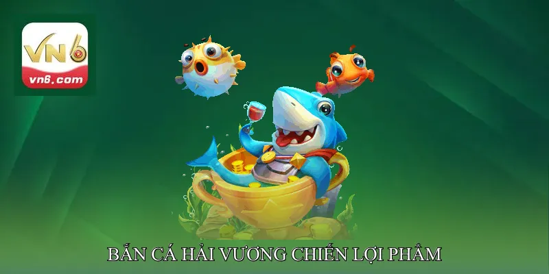 Bắn Cá Hải Vương Chiến Lợi Phẩm