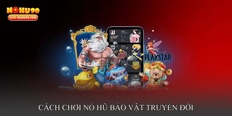 Cách chơi Nổ hũ bảo vật truyền đời