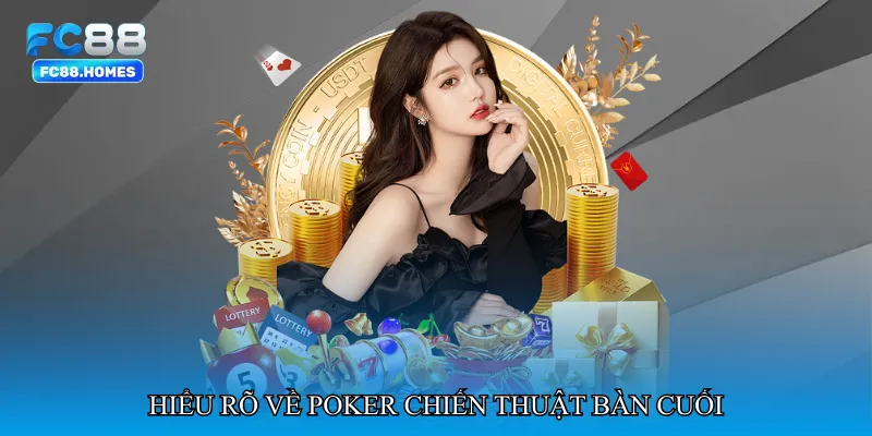 Hiểu rõ về Poker chiến thuật bàn cuối