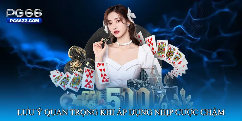 Những lưu ý quan trọng khi áp dụng nhịp cược chậm