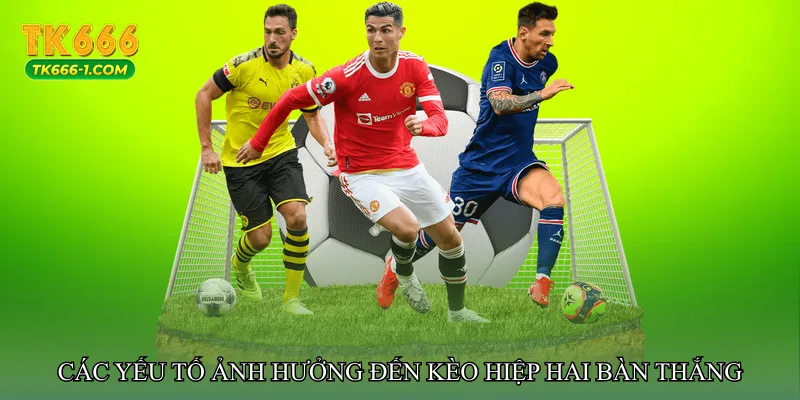 Các yếu tố ảnh hưởng đến Kèo hiệp hai bàn thắng