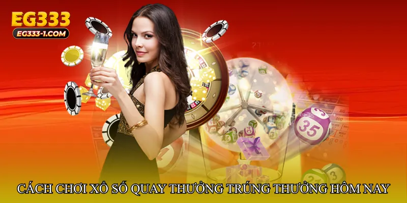 Cách chơi Xổ số quay thưởng trúng thưởng hôm nay hiệu quả