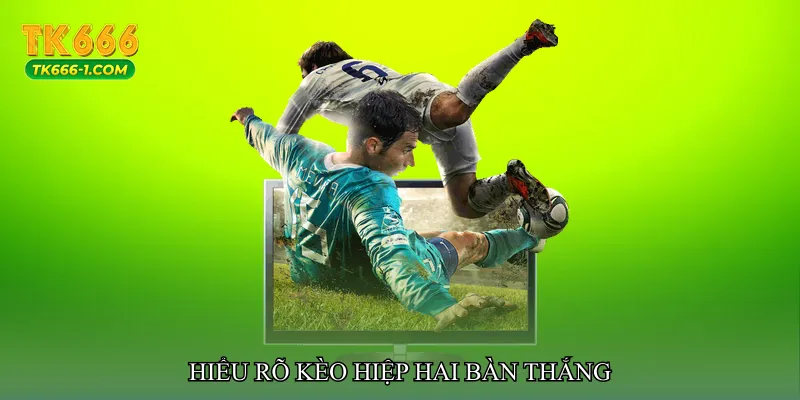 Hiểu rõ Kèo hiệp hai bàn thắng