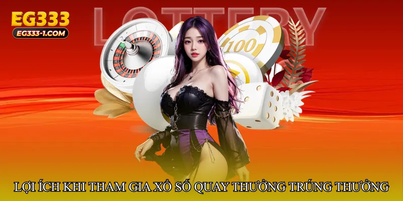 Lợi ích khi tham gia Xổ số quay thưởng trúng thưởng hôm nay