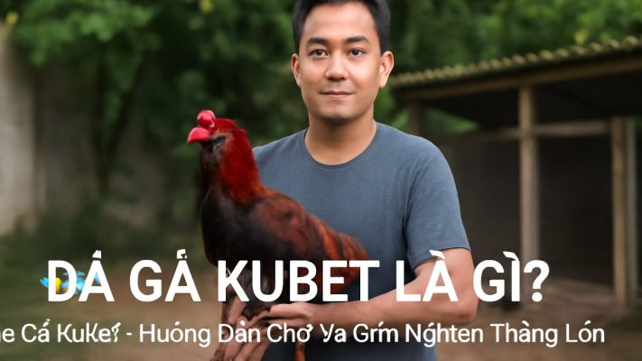 Đá Gà Kubet - Hướng Dẫn Chơi và Kinh Nghiệm Thắng Lớn